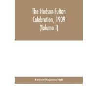 The Hudson-Fulton Celebration, 1909, The Fourth Annual Report Of The Hudson-Fulton Celebration Commission To The Legislature Of The State Of New York. Transmitted To The Legislature, May Twentieth, Ni
