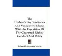 The Hudson's Bay Territories and Vancouver's Island: With an Exposition of the Chartered Rights, Conduct and Policy Martin, Robert Montgomery (Auteur)