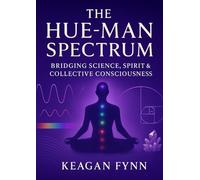 The HUE-Man Spectrum: Bridging Science, Spirit & Collective Consciousness