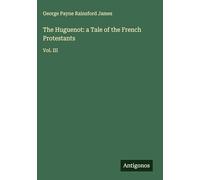 The Huguenot: a Tale of the French Protestants: Vol. III