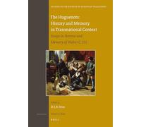 The Huguenots: History and Memory in Transnational Context: Essays in Honour and Memory of Walter C. Utt
