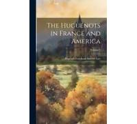 The Huguenots In France And America; Volume 1