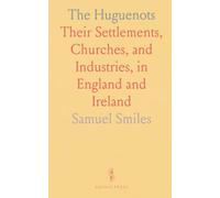 The Huguenots: Their Settlements, Churches, and Industries, in England and Ireland