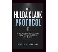 The Hulda Clark Protocol: Myth, Medicine, and the Truth About Parasites, Detox, and Cancer