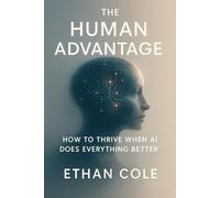 The Human Advantage: How to Thrive When AI Does Everything Better