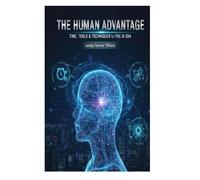 THE HUMAN ADVANTAGE: TIMES, TOOLS & TECHNIQUES for THE AI ERA