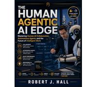 The Human Agentic AI Edge: Mastering Human-AI Collaboration, Autonomous Agents, and the Future of Intelligent Work