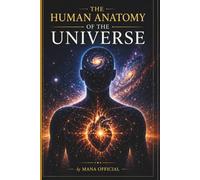THE HUMAN ANATOMY OF THE UNIVERSE: Reading the Universe Through the Human Body