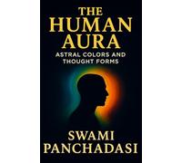The Human Aura - Astral Colors and Thought Forms: Discover the Hidden World of Aura Colors in this New Thought and Spiritual Energy Fields Guide