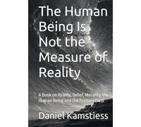 The Human Being Is Not the Measure of Reality: A Book on Reality, Belief, Morality, the Human Being and the Primary Field
