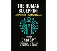 The Human Blueprint - Adapting to the Machine Age: A Practical Guide for Humanity’s Transition into the Age of Intelligent Machines