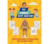 THE HUMAN BODY ANATOMY: An Illustrated Guide to the Human Body Parts and How It Works: A Human Anatomy And Pyhsiology Coloring Book For Kids