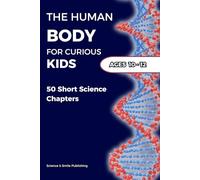 The Human Body for Curious Kids Ages 10-12: 50 Short Science Chapters
