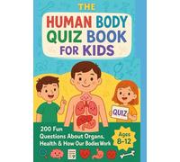 The Human Body Quiz Book for Kids: Test Your Knowledge of the Human Body With Fun Quizzes, 200 Fun Questions About Organs, Health & How Our Bodies Work