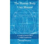 The Human Body User Manual: A Guide to Nature’s Most Complex Engineering