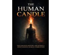 The Human Candle: The Strange History and Science of Spontaneous Human Combustion