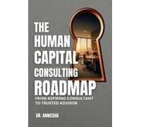 The Human Capital Consulting Roadmap: From Aspiring Consultant To Trusted Advisor