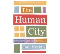 The Human City: Urbanism for the Rest of Us
