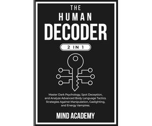 The Human Decoder (2 in 1): Master Dark Psychology, Spot Deception, and Analyze Advanced Body Language Tactics. Strategies Against Manipulation, Gaslighting, and Energy Vampires.