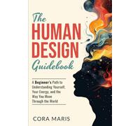 The Human Design Guidebook: A Beginner’s Path to Understanding Yourself, Your Energy, and the Way You Move Through the World