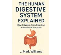 The Human Digestive System Explained: How It Works: From Ingestion to Nutrient Absorption