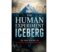 THE HUMAN EXPERIMENT ICEBERG: The Dark History of Science Without Conscience