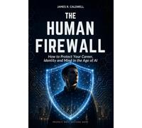 The Human Firewall: How to Protect Your Career, Identity and Mind in the Age of AI
