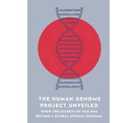 The Human Genome Project Unveiled: When the Secrets of Our DNA Became a Global Ethical Dilemma