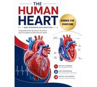 The Human Heart Science for Everyone: Understand the Structure, Function, and Circulation of the Human Heart with Detailed Diagram Explanations