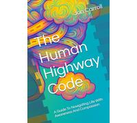 The Human Highway Code: A Guide To Navigating Life With Awareness And Compassion