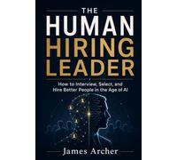 The Human Hiring Leader: How to Interview, Select, and Hire Better People in the Age of AI