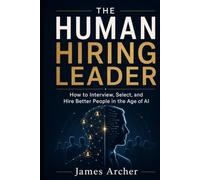 The Human Hiring Leader: How to Interview, Select, and Hire Better People in the Age of AI