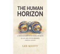THE HUMAN HORIZON: A Field Guide to Staying Human in an Age of Extremes