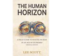 THE HUMAN HORIZON: A Field Guide to Staying Human in an Age of Extremes