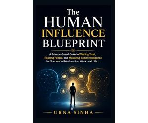 The Human Influence Blueprint: A Science-Based Guide to Winning Trust, Reading People, and Mastering Social Intelligence for Success in Relationships, Work, and Life