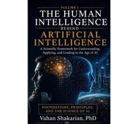 THE HUMAN INTELLIGENCE BEHIND ARTIFICIAL INTELLIGENCE: A Scientific Framework for Understanding, Applying , and Leading in the Age of AI