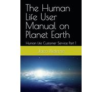 The Human Life User Manual On Planet Earth: Human Life Customer Service Part 1