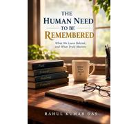 THE HUMAN NEED TO BE REMEMBERED: Why We Want Our Lives to Matter Even After We Are Gone