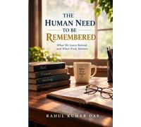 THE HUMAN NEED TO BE REMEMBERED: Why We Want Our Lives to Matter Even After We Are Gone