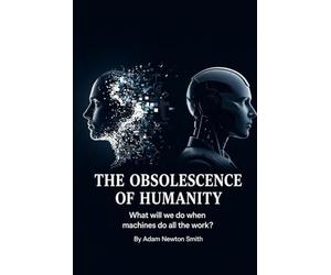 THE HUMAN OBSOLESCENCE: What will we do when machines do all the work?