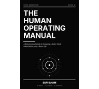 The Human Operating Manual: A Systems-Based Guide to Designing a Better Mind, Better Habits, and a Better Life