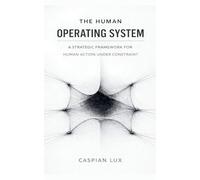 The Human Operating System: A Strategic Framework for Human Action Under Constraint