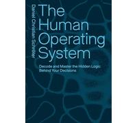 The Human Operating System: Decode and Master the Hidden Logic Behind Your Decisions