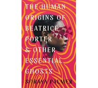The Human Origins Of Beatrice Porter And Other Essential Ghosts