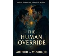 The Human Override: Love can break the code. Truth can end the world.