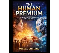 THE HUMAN PREMIUM: The Secret Science of Communicating What AI Can't Copy