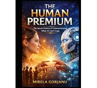 THE HUMAN PREMIUM: The Secret Science of Communicating What AI Can't Copy