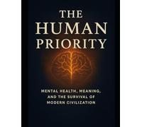 The Human Priority: Mental Health, Meaning, and the Survival of Modern Civilization