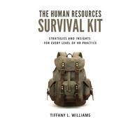 The Human Resources Survival Kit: Strategies and Insights for Every Level of HR Practice