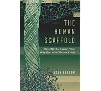 The Human Scaffold : How Not To Design Your Way Out Of A Climate Crisis